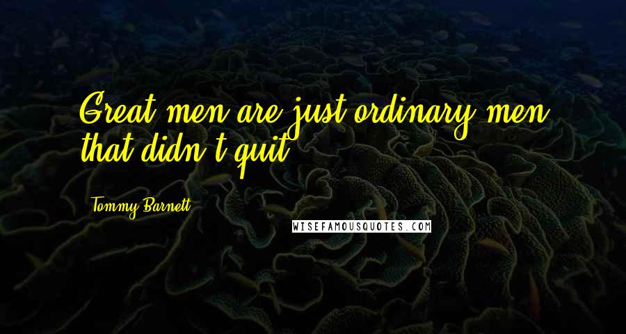 Tommy Barnett Quotes: Great men are just ordinary men that didn't quit.