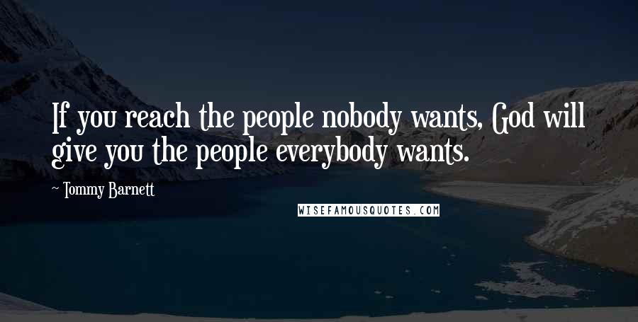 Tommy Barnett Quotes: If you reach the people nobody wants, God will give you the people everybody wants.