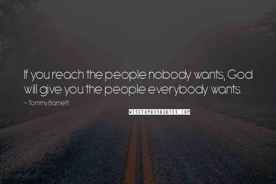 Tommy Barnett Quotes: If you reach the people nobody wants, God will give you the people everybody wants.