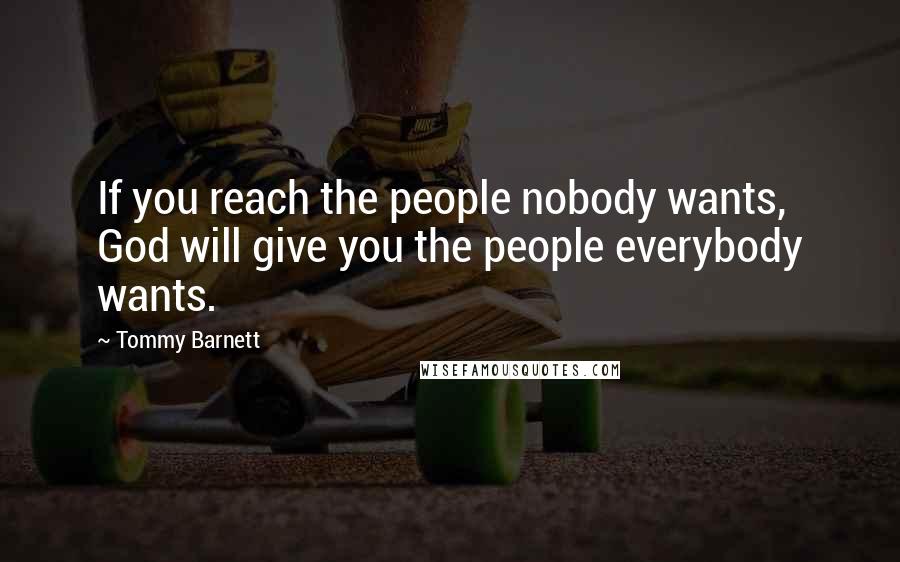 Tommy Barnett Quotes: If you reach the people nobody wants, God will give you the people everybody wants.