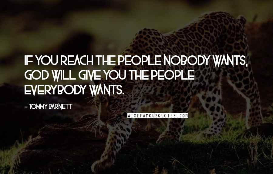 Tommy Barnett Quotes: If you reach the people nobody wants, God will give you the people everybody wants.