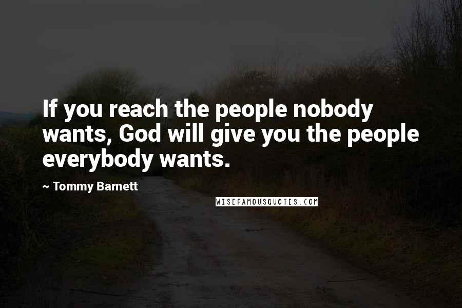 Tommy Barnett Quotes: If you reach the people nobody wants, God will give you the people everybody wants.