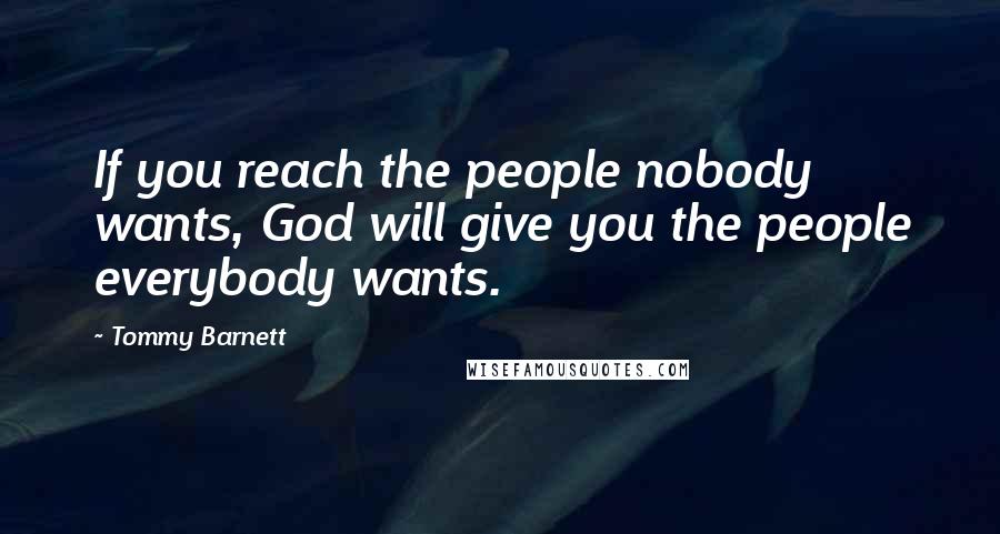 Tommy Barnett Quotes: If you reach the people nobody wants, God will give you the people everybody wants.