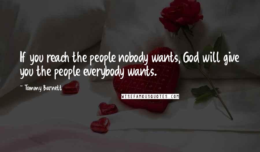 Tommy Barnett Quotes: If you reach the people nobody wants, God will give you the people everybody wants.