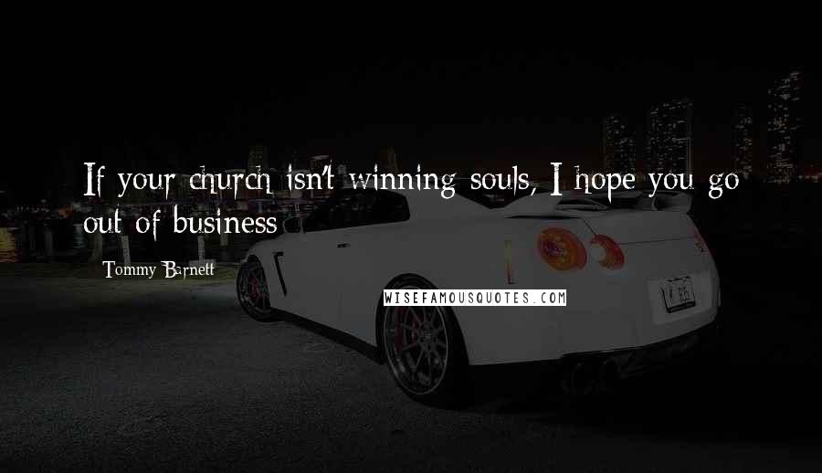 Tommy Barnett Quotes: If your church isn't winning souls, I hope you go out of business