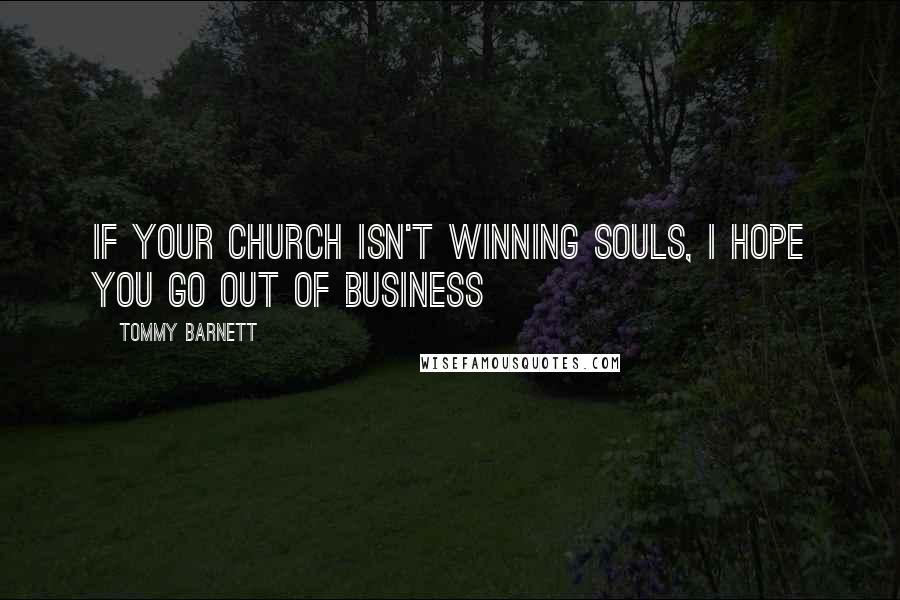 Tommy Barnett Quotes: If your church isn't winning souls, I hope you go out of business