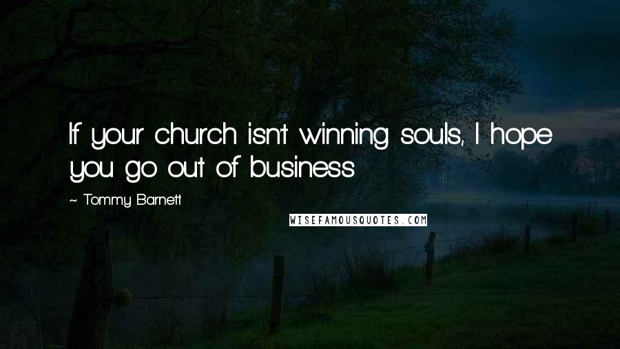 Tommy Barnett Quotes: If your church isn't winning souls, I hope you go out of business