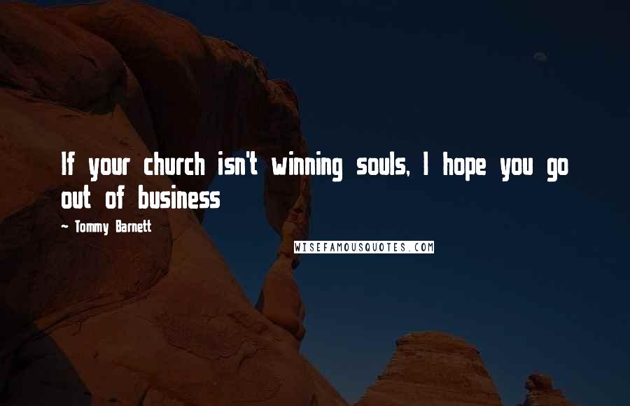 Tommy Barnett Quotes: If your church isn't winning souls, I hope you go out of business