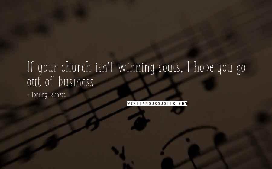 Tommy Barnett Quotes: If your church isn't winning souls, I hope you go out of business