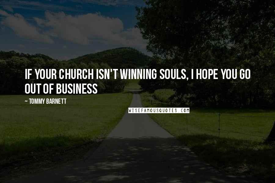 Tommy Barnett Quotes: If your church isn't winning souls, I hope you go out of business