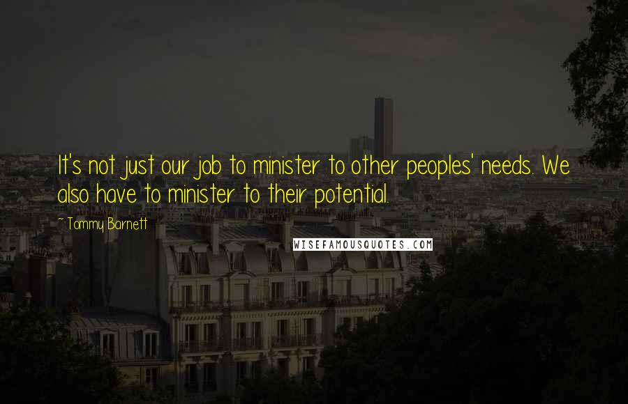 Tommy Barnett Quotes: It's not just our job to minister to other peoples' needs. We also have to minister to their potential.