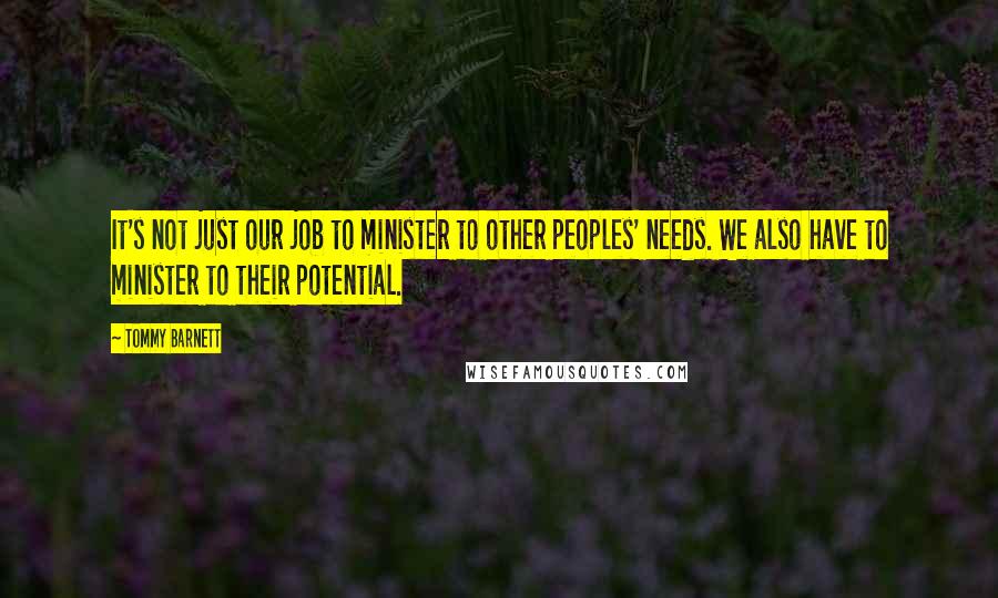 Tommy Barnett Quotes: It's not just our job to minister to other peoples' needs. We also have to minister to their potential.