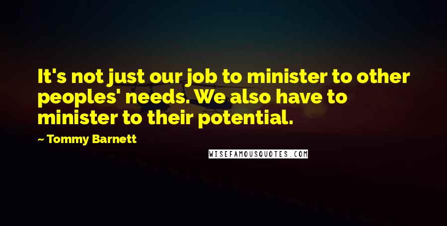 Tommy Barnett Quotes: It's not just our job to minister to other peoples' needs. We also have to minister to their potential.