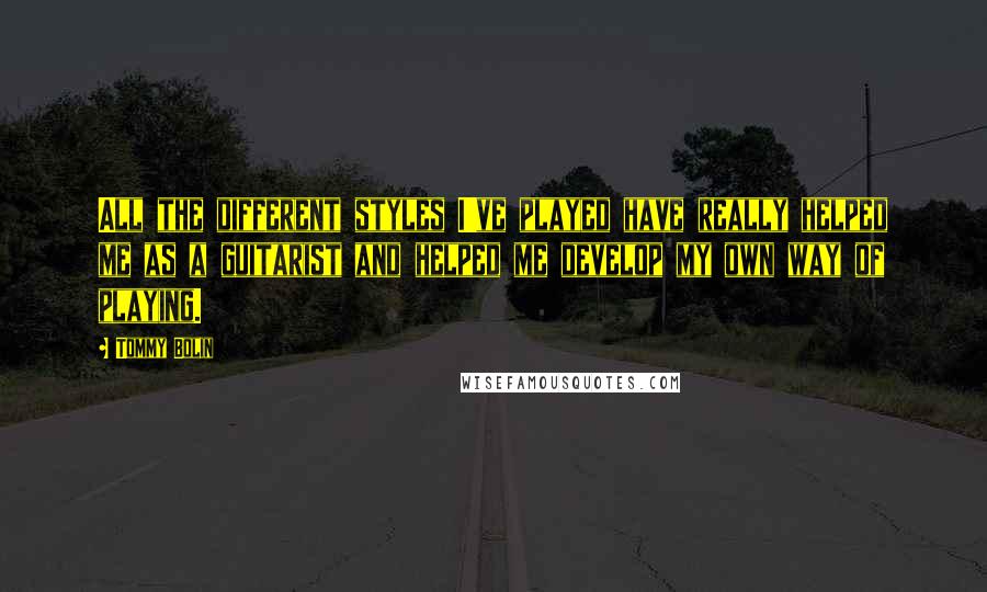 Tommy Bolin Quotes: All the different styles I've played have really helped me as a guitarist and helped me develop my own way of playing.