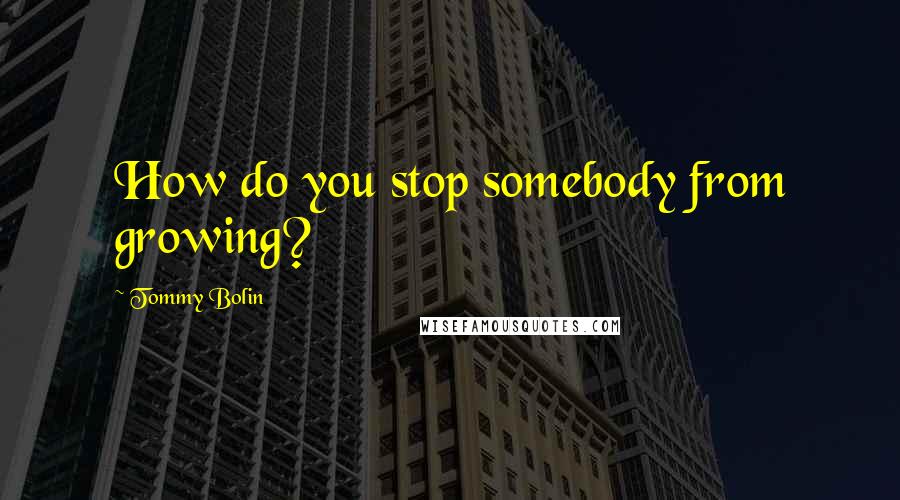 Tommy Bolin Quotes: How do you stop somebody from growing?