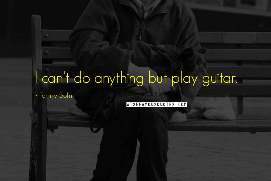 Tommy Bolin Quotes: I can't do anything but play guitar.