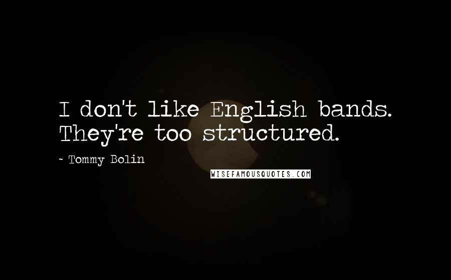Tommy Bolin Quotes: I don't like English bands. They're too structured.