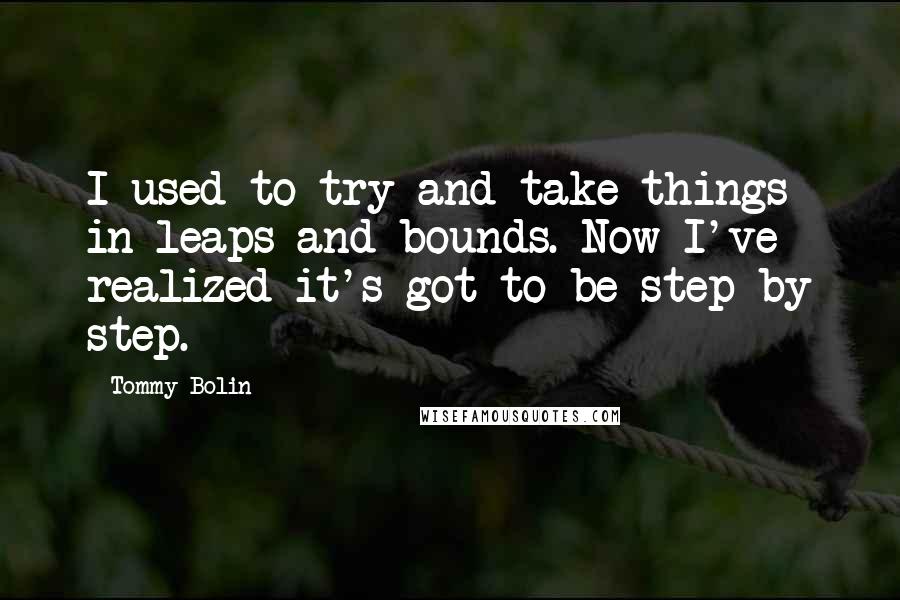 Tommy Bolin Quotes: I used to try and take things in leaps and bounds. Now I've realized it's got to be step by step.