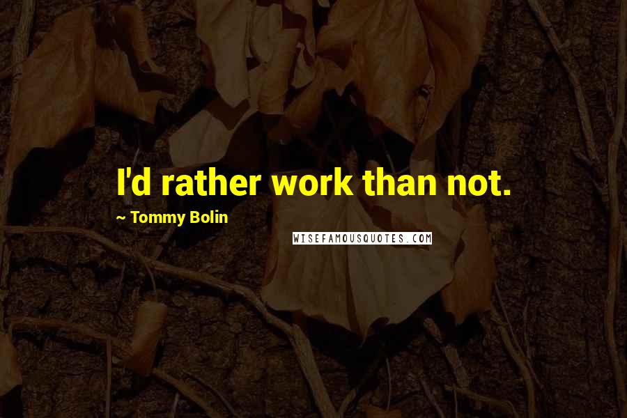 Tommy Bolin Quotes: I'd rather work than not.