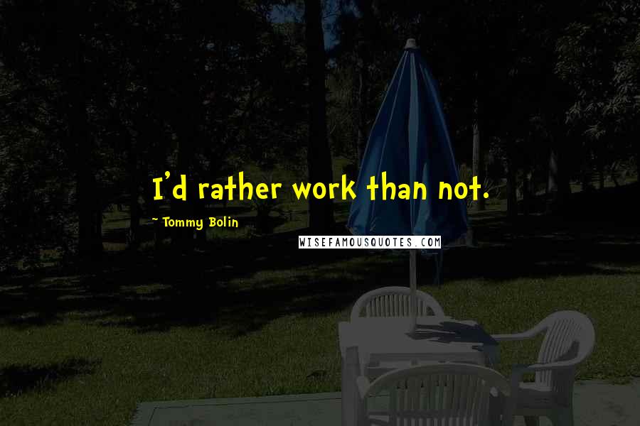 Tommy Bolin Quotes: I'd rather work than not.