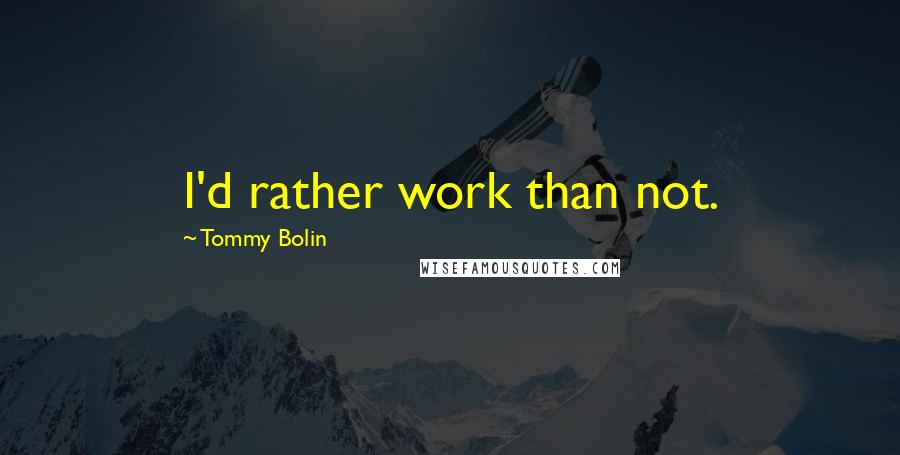 Tommy Bolin Quotes: I'd rather work than not.