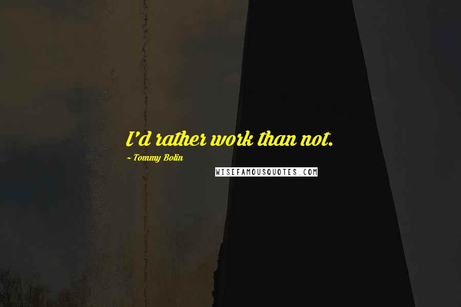 Tommy Bolin Quotes: I'd rather work than not.