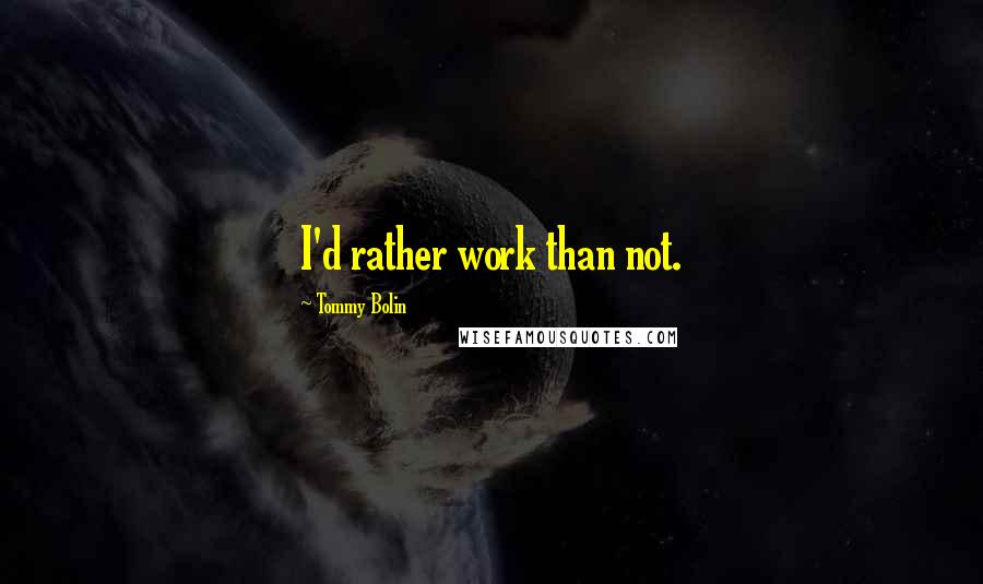 Tommy Bolin Quotes: I'd rather work than not.