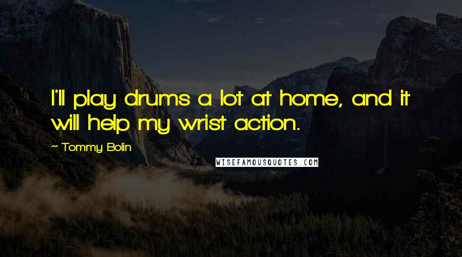 Tommy Bolin Quotes: I'll play drums a lot at home, and it will help my wrist action.