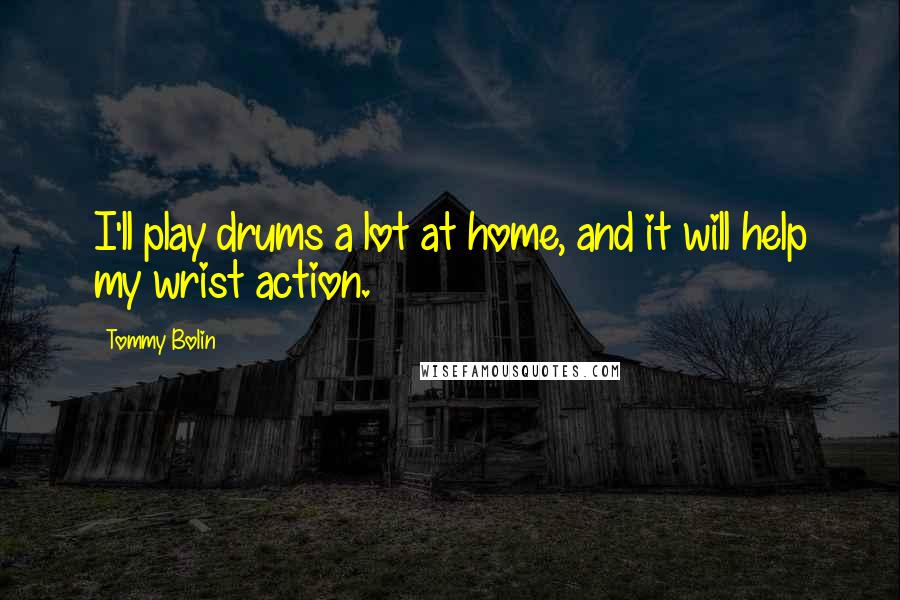 Tommy Bolin Quotes: I'll play drums a lot at home, and it will help my wrist action.