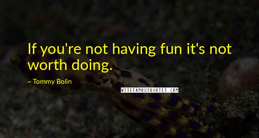 Tommy Bolin Quotes: If you're not having fun it's not worth doing.