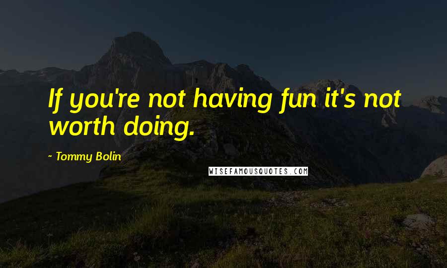 Tommy Bolin Quotes: If you're not having fun it's not worth doing.