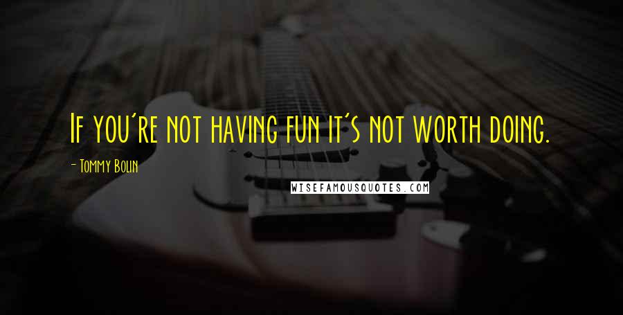 Tommy Bolin Quotes: If you're not having fun it's not worth doing.