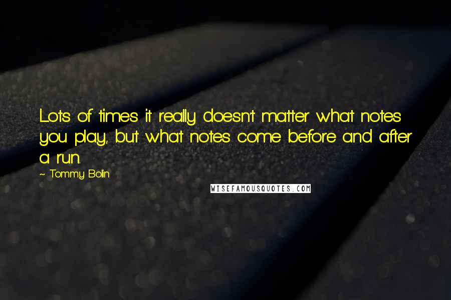 Tommy Bolin Quotes: Lots of times it really doesn't matter what notes you play, but what notes come before and after a run.