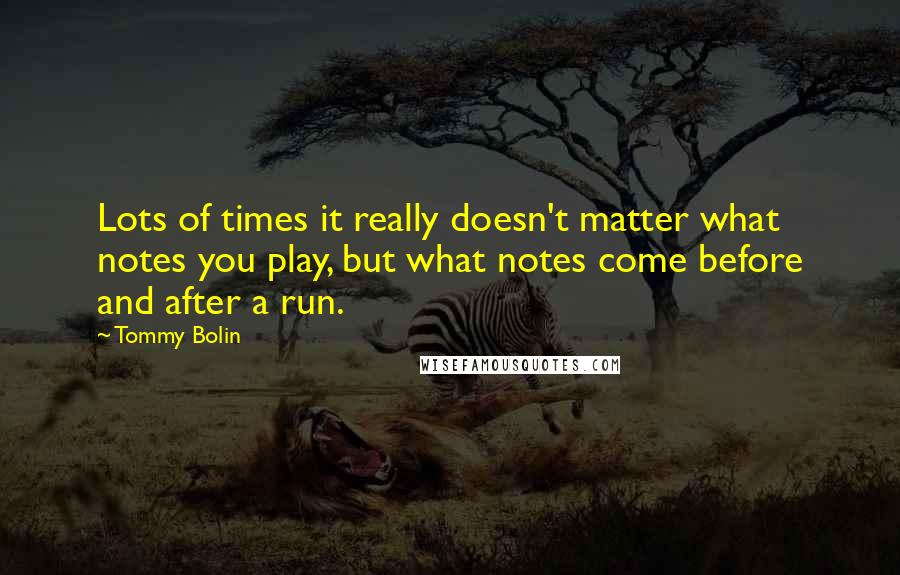 Tommy Bolin Quotes: Lots of times it really doesn't matter what notes you play, but what notes come before and after a run.