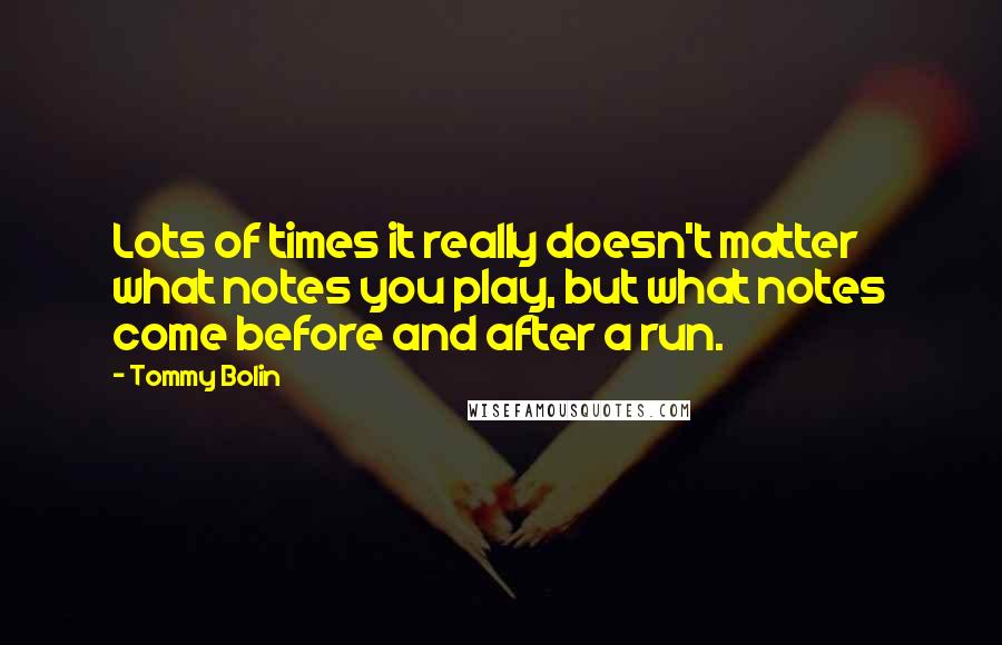 Tommy Bolin Quotes: Lots of times it really doesn't matter what notes you play, but what notes come before and after a run.