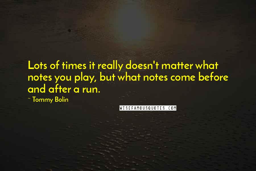 Tommy Bolin Quotes: Lots of times it really doesn't matter what notes you play, but what notes come before and after a run.