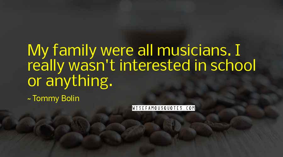 Tommy Bolin Quotes: My family were all musicians. I really wasn't interested in school or anything.