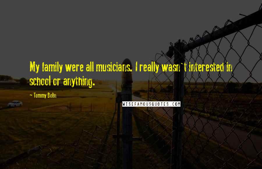 Tommy Bolin Quotes: My family were all musicians. I really wasn't interested in school or anything.