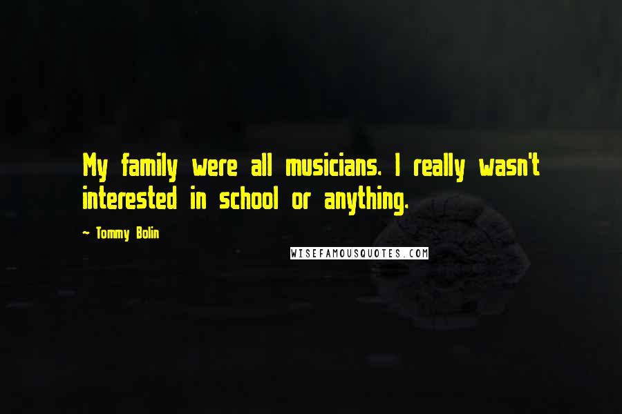 Tommy Bolin Quotes: My family were all musicians. I really wasn't interested in school or anything.