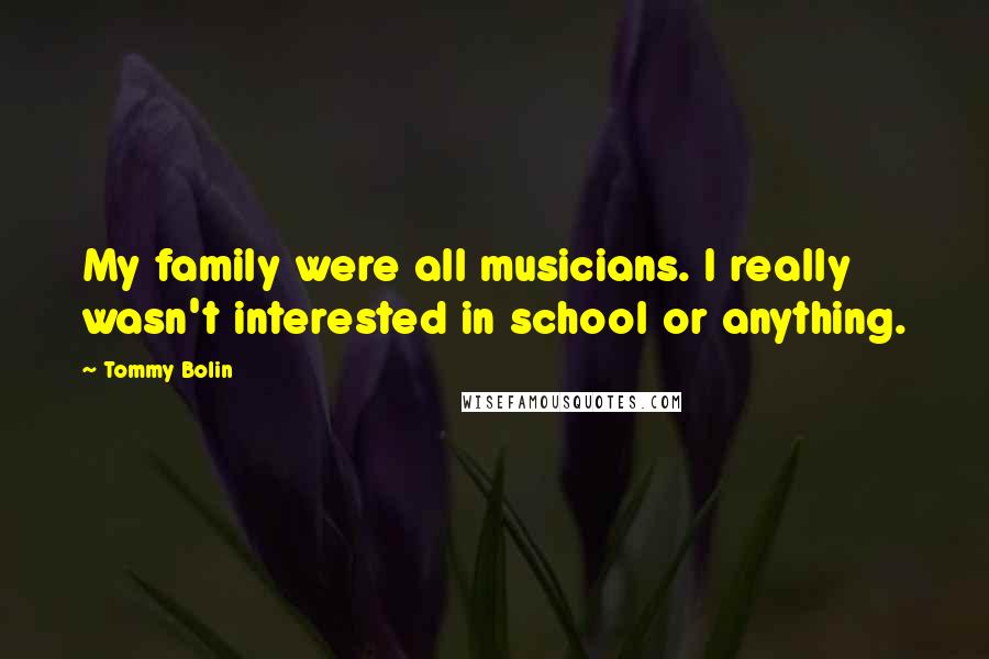 Tommy Bolin Quotes: My family were all musicians. I really wasn't interested in school or anything.