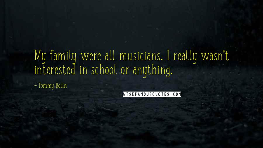 Tommy Bolin Quotes: My family were all musicians. I really wasn't interested in school or anything.