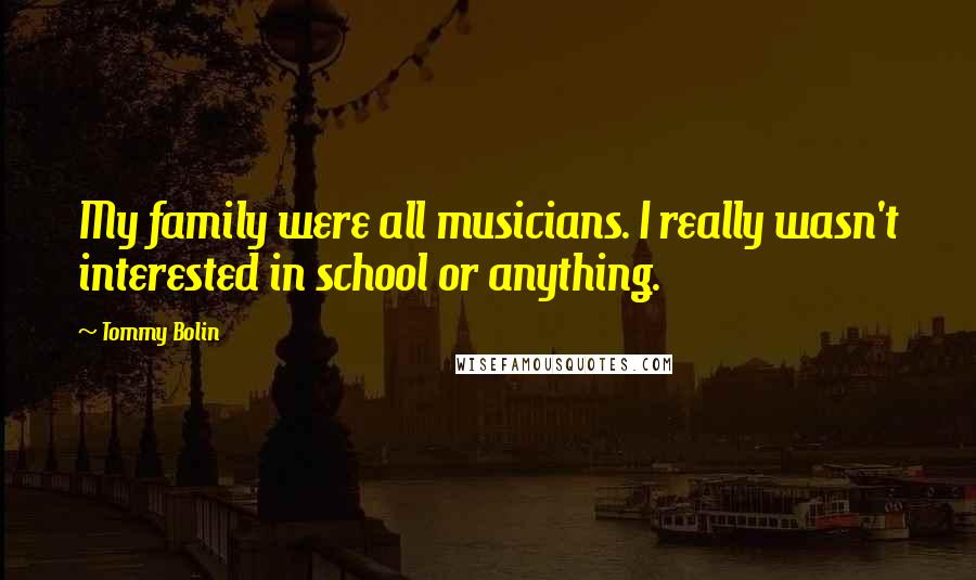 Tommy Bolin Quotes: My family were all musicians. I really wasn't interested in school or anything.