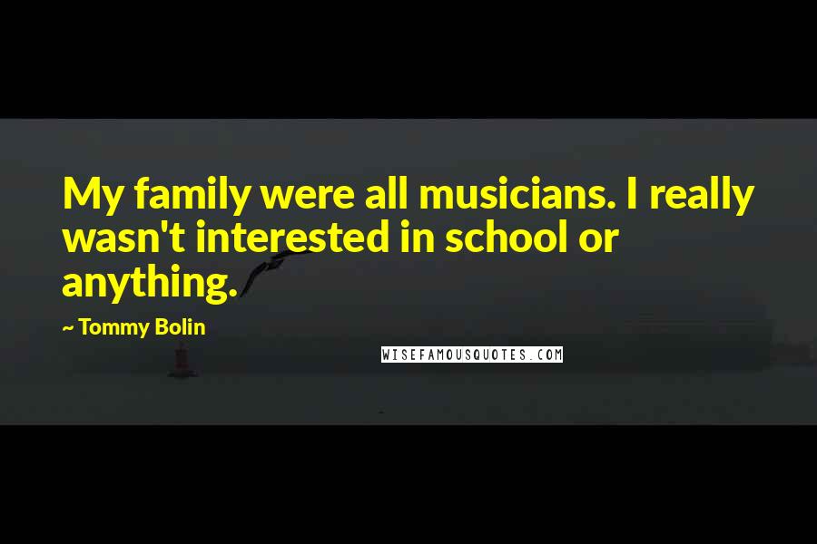 Tommy Bolin Quotes: My family were all musicians. I really wasn't interested in school or anything.