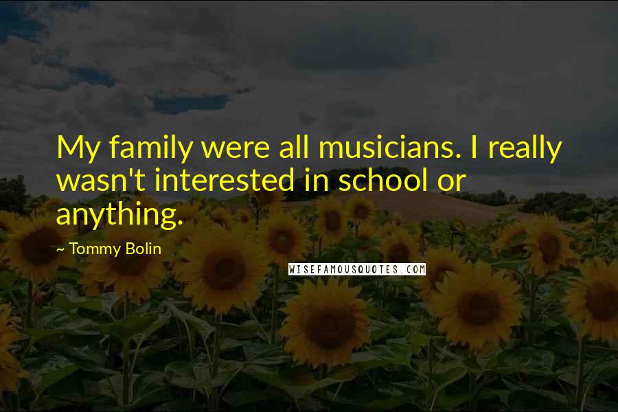 Tommy Bolin Quotes: My family were all musicians. I really wasn't interested in school or anything.