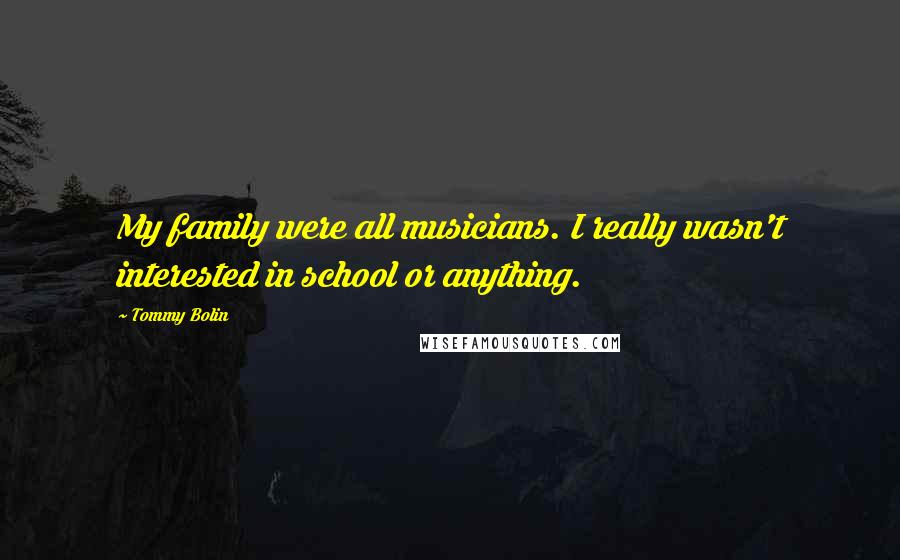 Tommy Bolin Quotes: My family were all musicians. I really wasn't interested in school or anything.