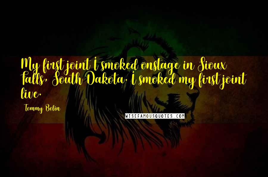 Tommy Bolin Quotes: My first joint I smoked onstage in Sioux Falls, South Dakota. I smoked my first joint live.