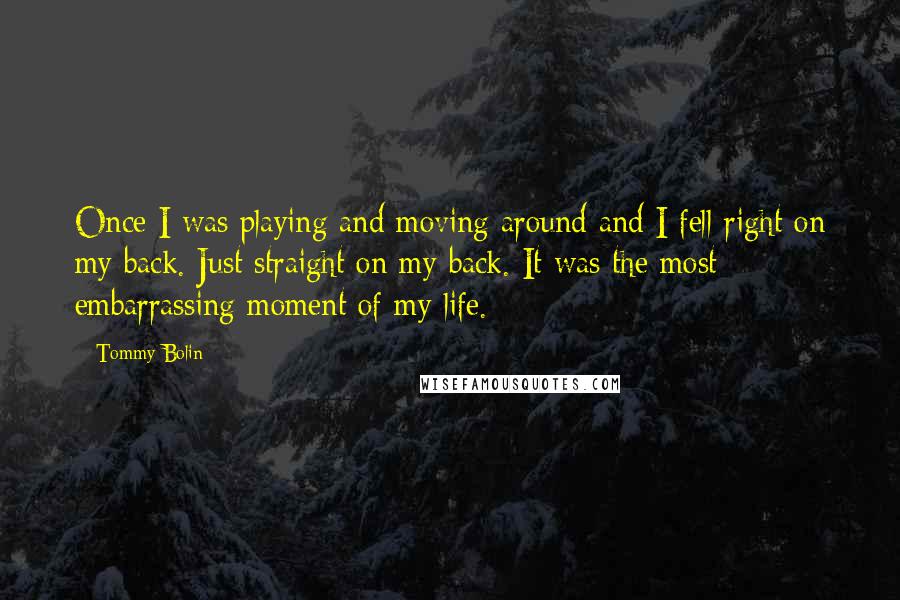 Tommy Bolin Quotes: Once I was playing and moving around and I fell right on my back. Just straight on my back. It was the most embarrassing moment of my life.
