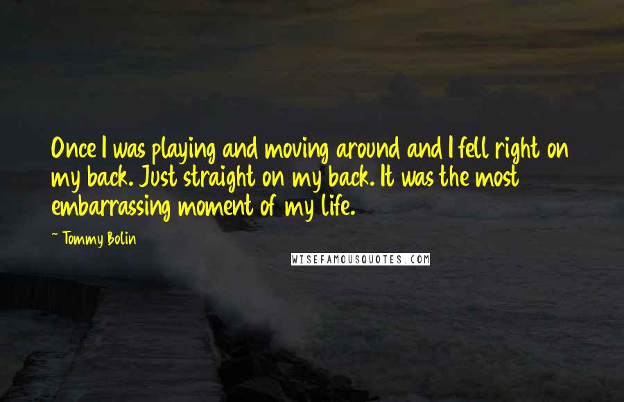 Tommy Bolin Quotes: Once I was playing and moving around and I fell right on my back. Just straight on my back. It was the most embarrassing moment of my life.