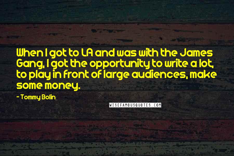 Tommy Bolin Quotes: When I got to LA and was with the James Gang, I got the opportunity to write a lot, to play in front of large audiences, make some money.