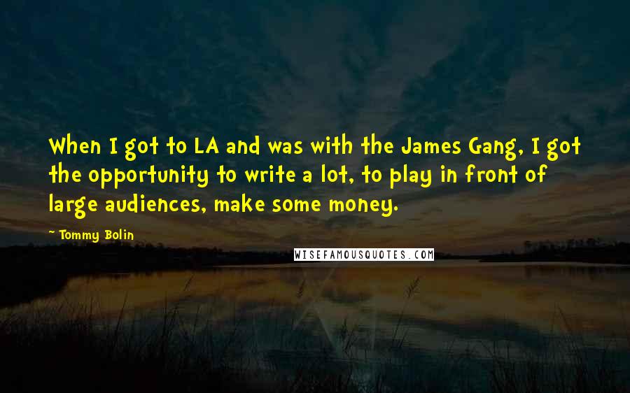 Tommy Bolin Quotes: When I got to LA and was with the James Gang, I got the opportunity to write a lot, to play in front of large audiences, make some money.